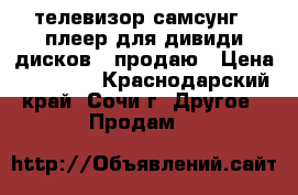 телевизор самсунг   плеер для дивиди дисков - продаю › Цена ­ 13 000 - Краснодарский край, Сочи г. Другое » Продам   